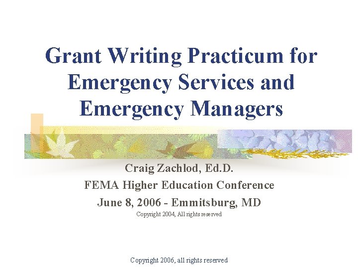 Grant Writing Practicum for Emergency Services and Emergency Managers Craig Zachlod, Ed. D. FEMA