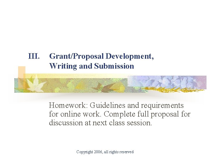 III. Grant/Proposal Development, Writing and Submission Homework: Guidelines and requirements for online work. Complete