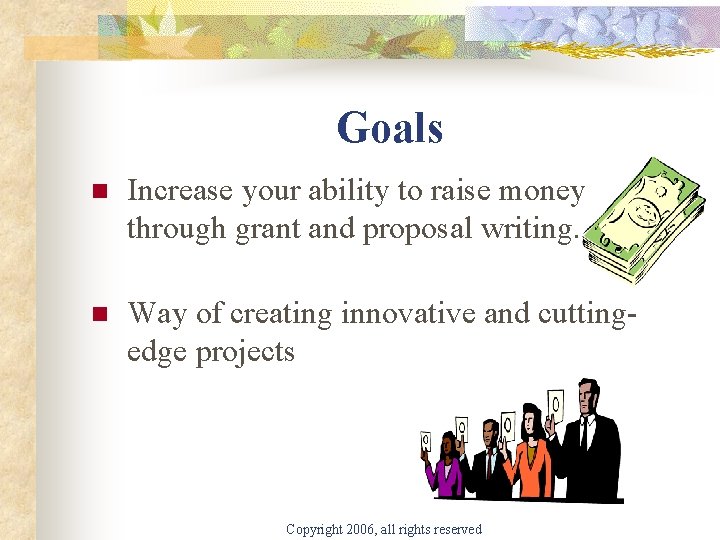 Goals n Increase your ability to raise money through grant and proposal writing. n