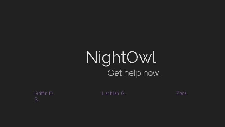 Night. Owl Get help now. Griffin D. S. Lachlan G. Zara 