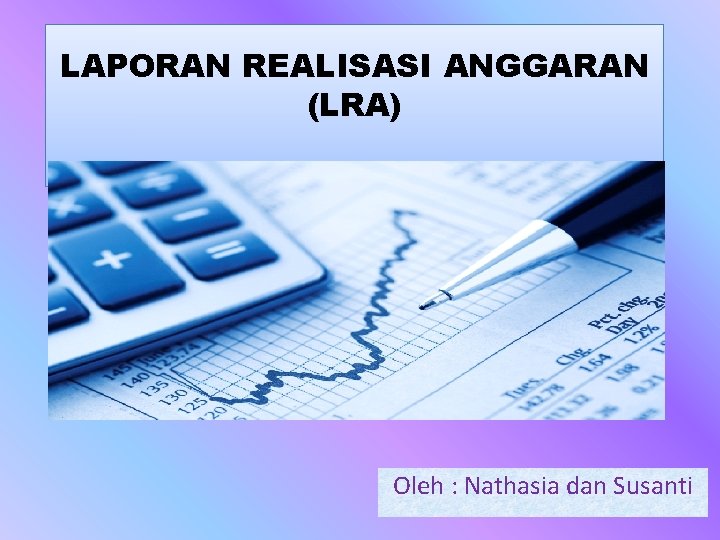 LAPORAN REALISASI ANGGARAN (LRA) Oleh : Nathasia dan Susanti 