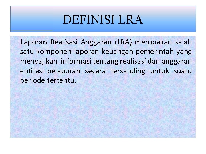 DEFINISI LRA Laporan Realisasi Anggaran (LRA) merupakan salah satu komponen laporan keuangan pemerintah yang