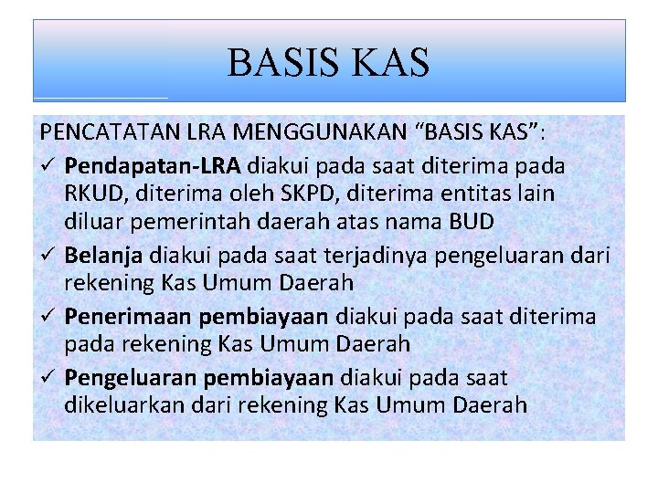 BASIS KAS PENCATATAN LRA MENGGUNAKAN “BASIS KAS”: ü Pendapatan-LRA diakui pada saat diterima pada