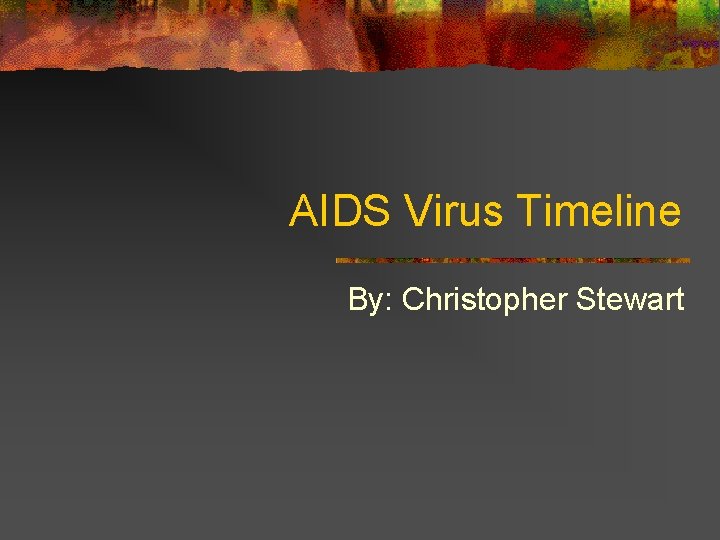 AIDS Virus Timeline By: Christopher Stewart 