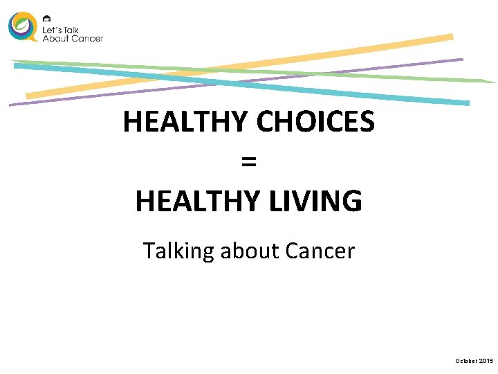 HEALTHY CHOICES = HEALTHY LIVING Talking about Cancer October 2015 