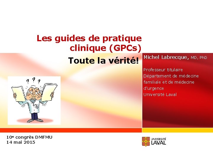 Les guides de pratique clinique (GPCs) Toute la vérité! Michel Labrecque, MD, Ph. D
