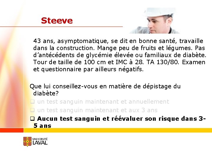 Steeve 43 ans, asymptomatique, se dit en bonne santé, travaille dans la construction. Mange