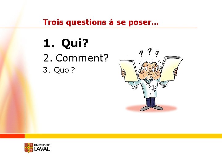 Trois questions à se poser… 1. Qui? 2. Comment? 3. Quoi? 