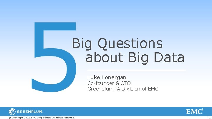 Big Questions about Big Data Luke Lonergan Co-founder & CTO Greenplum, A Division of