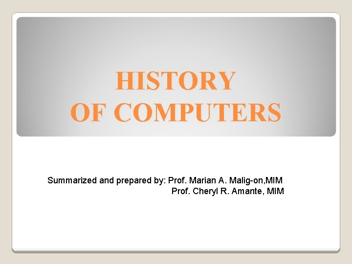 HISTORY OF COMPUTERS Summarized and prepared by: Prof. Marian A. Malig-on, MIM Prof. Cheryl