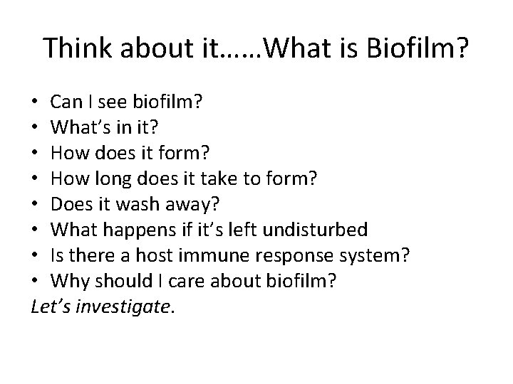Think about it……What is Biofilm? • Can I see biofilm? • What’s in it?