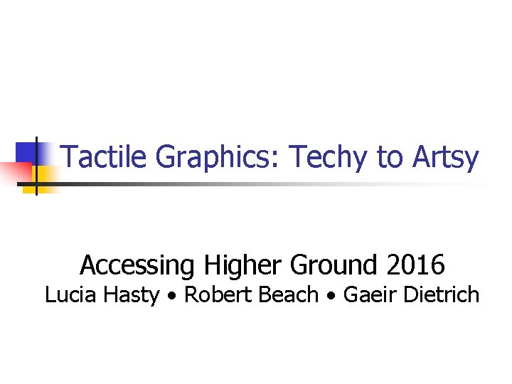 Tactile Graphics: Techy to Artsy Accessing Higher Ground 2016 Lucia Hasty Robert Beach Gaeir