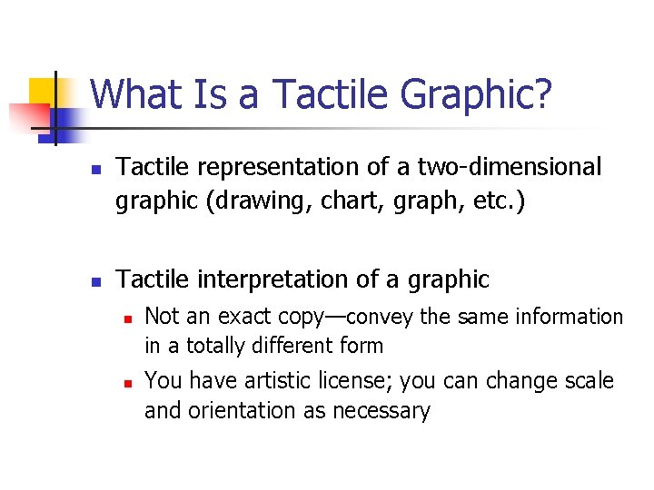 What Is a Tactile Graphic? n n Tactile representation of a two-dimensional graphic (drawing,