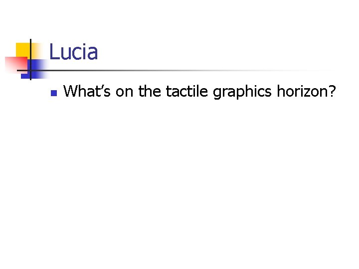 Lucia n What’s on the tactile graphics horizon? 