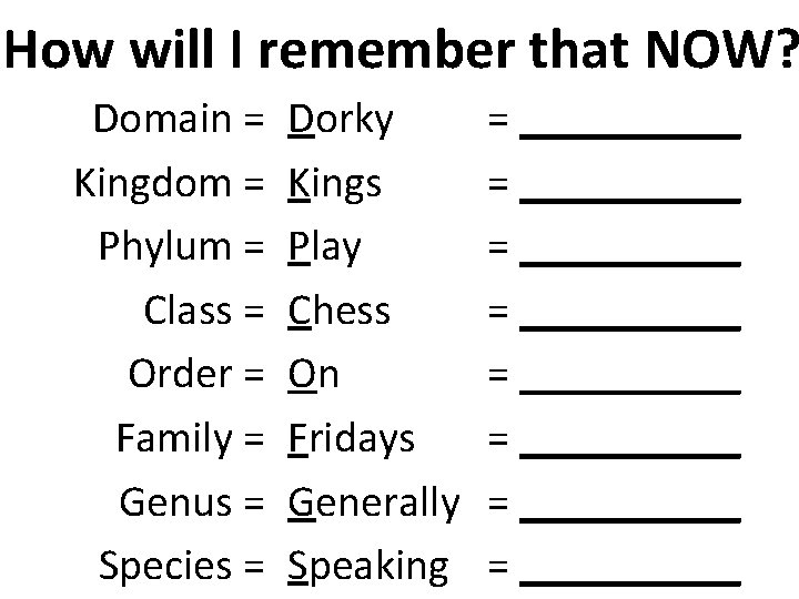 How will I remember that NOW? Domain = Kingdom = Phylum = Class =