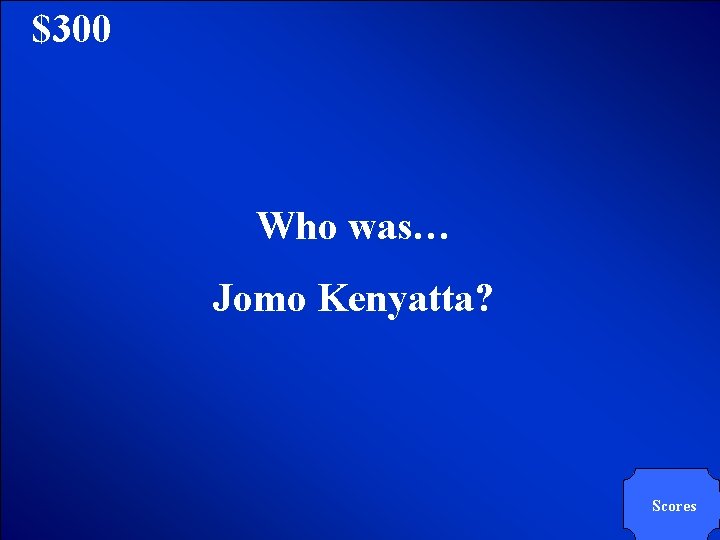 © Mark E. Damon - All Rights Reserved $300 Who was… Jomo Kenyatta? Scores