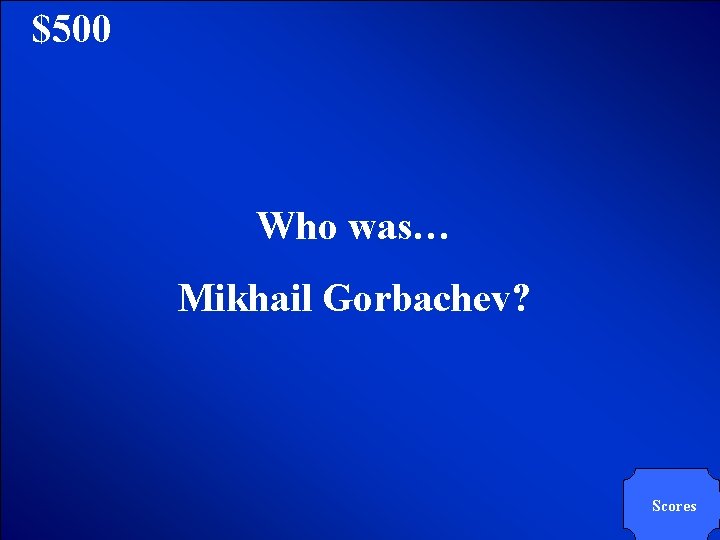 © Mark E. Damon - All Rights Reserved $500 Who was… Mikhail Gorbachev? Scores