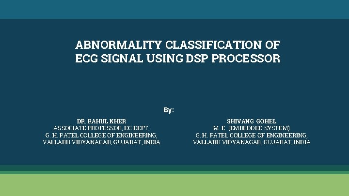 ABNORMALITY CLASSIFICATION OF ECG SIGNAL USING DSP PROCESSOR By: DR. RAHUL KHER ASSOCIATE PROFESSOR,