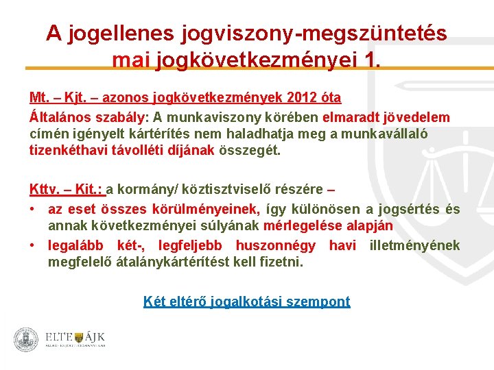 A jogellenes jogviszony-megszüntetés mai jogkövetkezményei 1. Mt. – Kjt. – azonos jogkövetkezmények 2012 óta