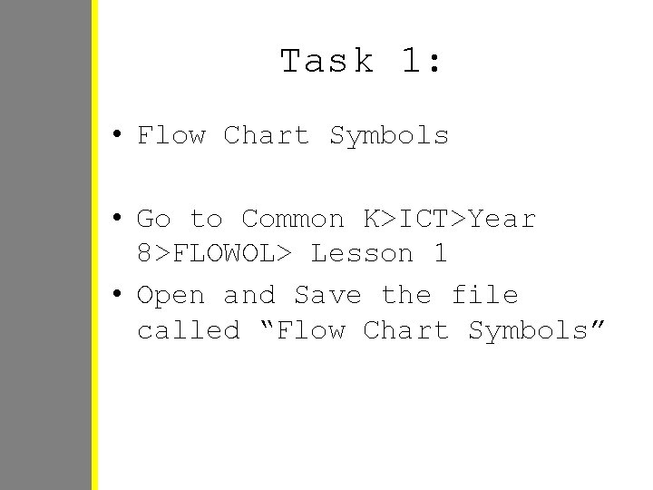 Task 1: • Flow Chart Symbols • Go to Common K>ICT>Year 8>FLOWOL> Lesson 1 Task 1: • Flow Chart Symbols • Go to Common K>ICT>Year 8>FLOWOL> Lesson 1