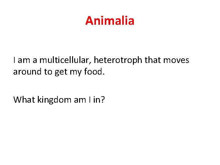 Animalia I am a multicellular, heterotroph that moves around to get my food. What