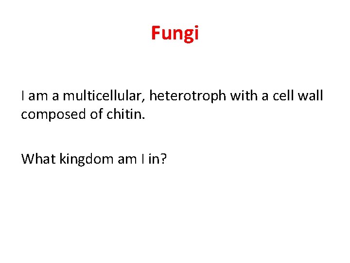 Fungi I am a multicellular, heterotroph with a cell wall composed of chitin. What