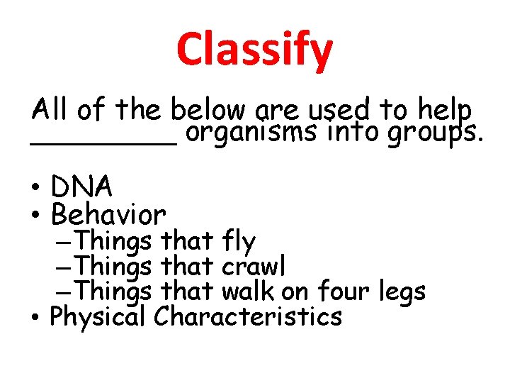 Classify All of the below are used to help ____ organisms into groups. •