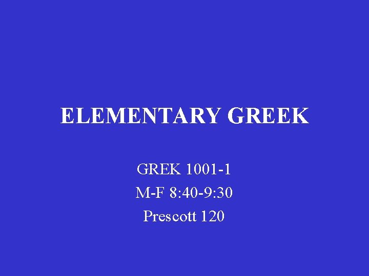 ELEMENTARY GREEK GREK 1001 -1 M-F 8: 40 -9: 30 Prescott 120 ELEMENTARY GREEK GREK 1001 -1 M-F 8: 40 -9: 30 Prescott 120