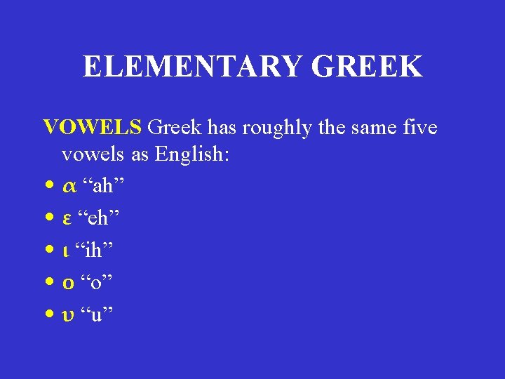 ELEMENTARY GREEK VOWELS Greek has roughly the same five vowels as English: • α ELEMENTARY GREEK VOWELS Greek has roughly the same five vowels as English: • α