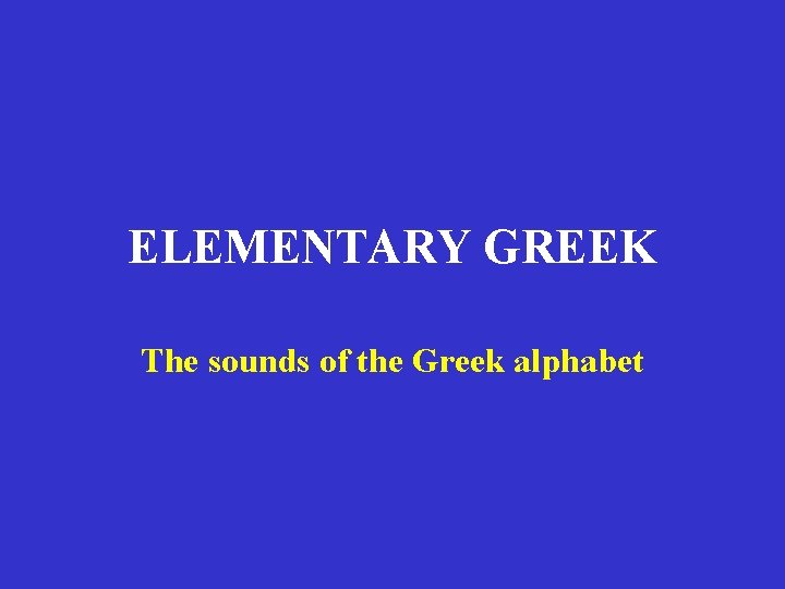 ELEMENTARY GREEK The sounds of the Greek alphabet ELEMENTARY GREEK The sounds of the Greek alphabet