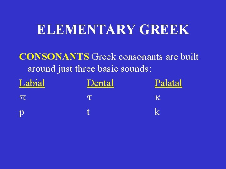 ELEMENTARY GREEK CONSONANTS Greek consonants are built around just three basic sounds: Labial Dental ELEMENTARY GREEK CONSONANTS Greek consonants are built around just three basic sounds: Labial Dental