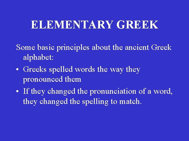 ELEMENTARY GREEK Some basic principles about the ancient Greek alphabet: • Greeks spelled words ELEMENTARY GREEK Some basic principles about the ancient Greek alphabet: • Greeks spelled words