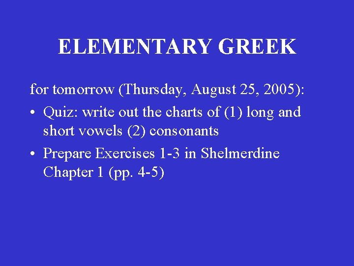 ELEMENTARY GREEK for tomorrow (Thursday, August 25, 2005): • Quiz: write out the charts ELEMENTARY GREEK for tomorrow (Thursday, August 25, 2005): • Quiz: write out the charts