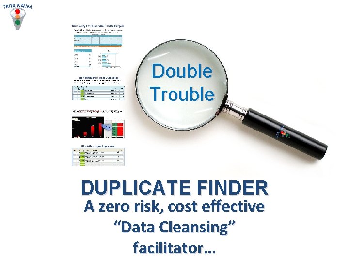 Double Trouble DUPLICATE FINDER A zero risk, cost effective “Data Cleansing” facilitator… 