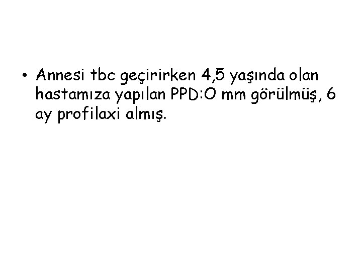  • Annesi tbc geçirirken 4, 5 yaşında olan hastamıza yapılan PPD: O mm