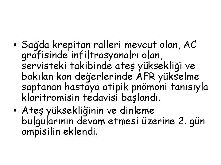  • Sağda krepitan ralleri mevcut olan, AC grafisinde infiltrasyonalrı olan, servisteki takibinde ateş