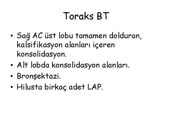 Toraks BT • Sağ AC üst lobu tamamen dolduran, kalsifikasyon alanları içeren konsolidasyon. •