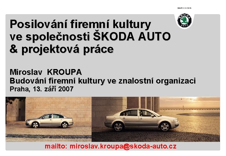 SIMPLY CLEVER Posilování firemní kultury ve společnosti ŠKODA AUTO & projektová práce Miroslav KROUPA