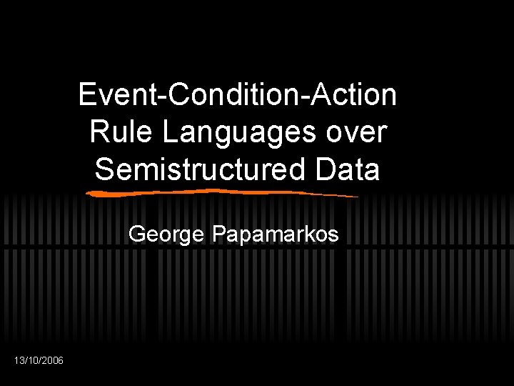 Event-Condition-Action Rule Languages over Semistructured Data George Papamarkos 13/10/2006 
