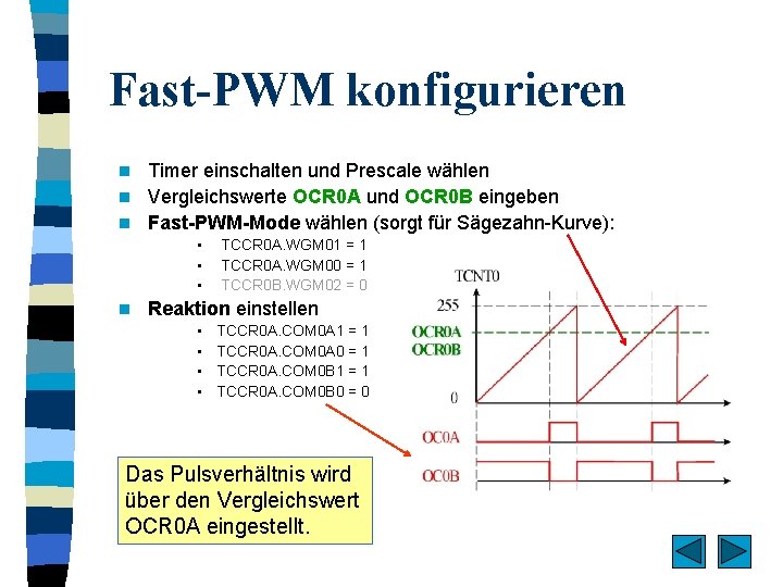 Fast-PWM konfigurieren Timer einschalten und Prescale wählen n Vergleichswerte OCR 0 A und OCR