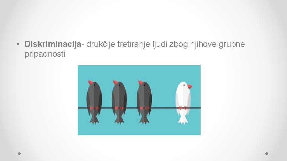 • Diskriminacija- drukčije tretiranje ljudi zbog njihove grupne pripadnosti • Diskriminacija- drukčije tretiranje ljudi zbog njihove grupne pripadnosti