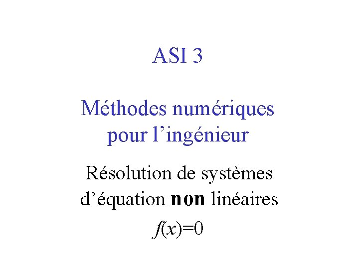 ASI 3 Méthodes numériques pour l’ingénieur Résolution de systèmes d’équation non linéaires f(x)=0 
