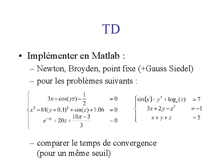 TD • Implémenter en Matlab : – Newton, Broyden, point fixe (+Gauss Siedel) –