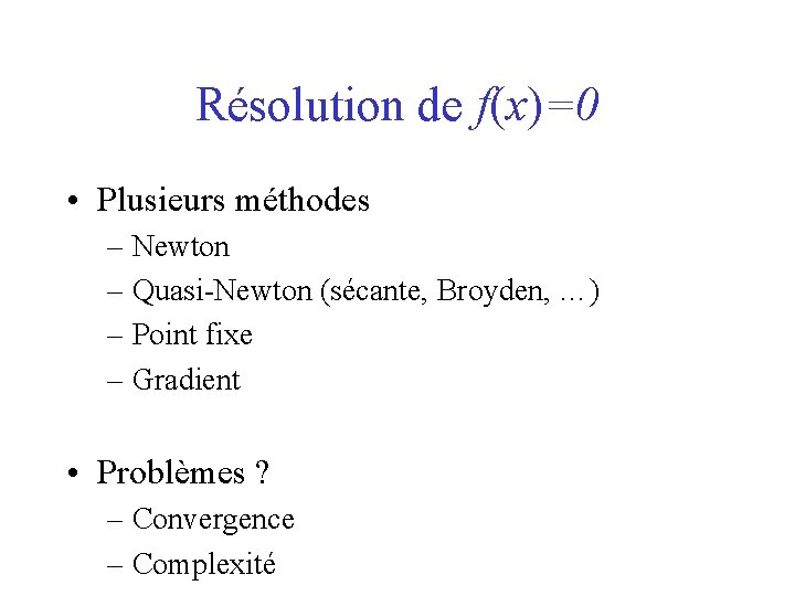 Résolution de f(x)=0 • Plusieurs méthodes – Newton – Quasi-Newton (sécante, Broyden, …) –