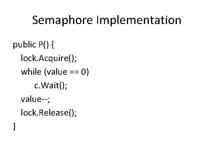 Semaphore Implementation public P() { lock. Acquire(); while (value == 0) c. Wait(); value--;