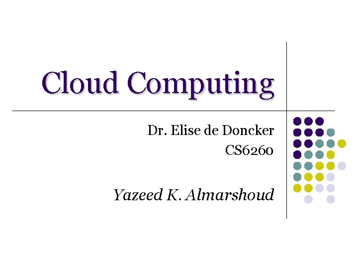Cloud Computing Dr. Elise de Doncker CS 6260 Yazeed K. Almarshoud Cloud Computing Dr. Elise de Doncker CS 6260 Yazeed K. Almarshoud
