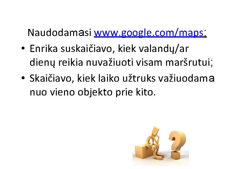 Naudodamasi www. google. com/maps: • Enrika suskaičiavo, kiek valandų/ar dienų reikia nuvažiuoti visam maršrutui;