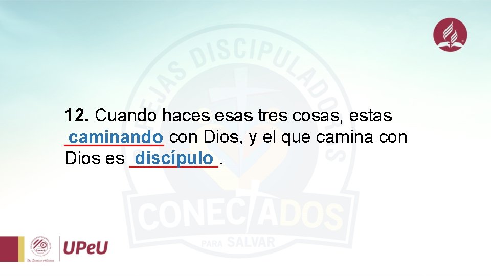 12. Cuando haces esas tres cosas, estas _____ caminando con Dios, y el que