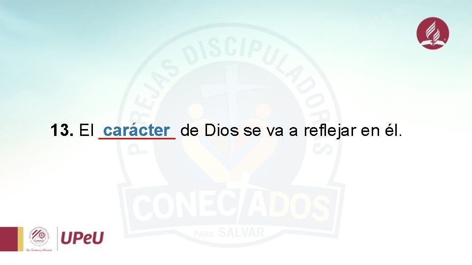 13. El ____ carácter de Dios se va a reflejar en él. 