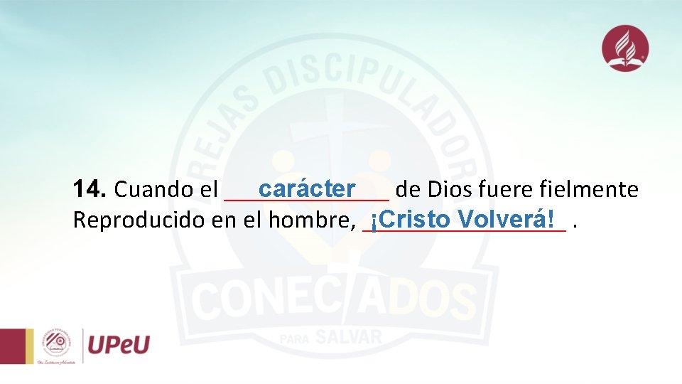14. Cuando el _______ de Dios fuere fielmente carácter Reproducido en el hombre, ________